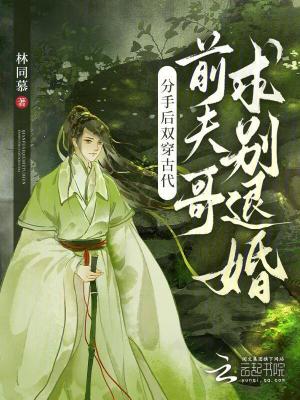 分手后双穿古代,前夫哥求别退婚