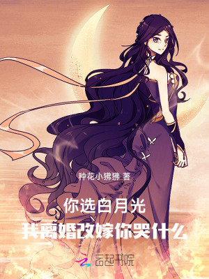 你选白月光,我离婚改嫁你哭什么
