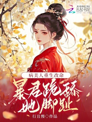 病美人重生改命:暴君跪舔她脚趾
