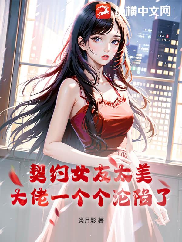 契约女友太美,大佬一个个沦陷了