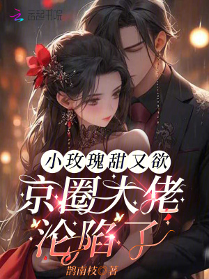 小玫瑰甜又欲,京圈大佬沦陷了