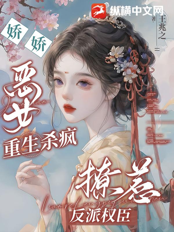 娇娇恶女重生杀疯,撩惹反派权臣