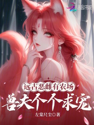 远古恶雌有农场,兽夫个个求宠