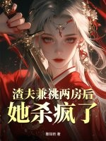 渣夫兼祧两房后,她杀疯了