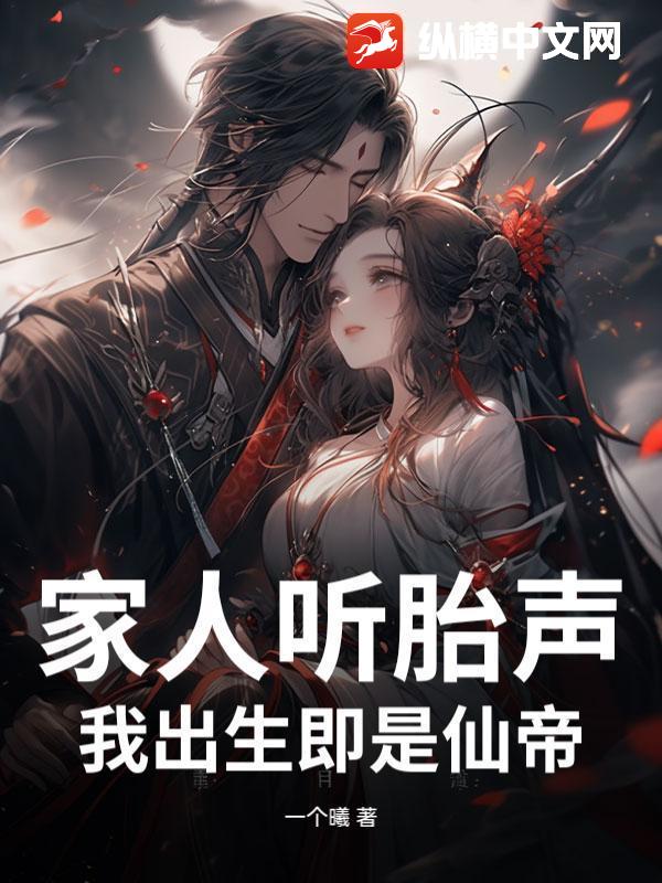 家人听胎声,我出生即是仙帝