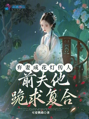 弃妻成花灯传人,前夫他跪求复合