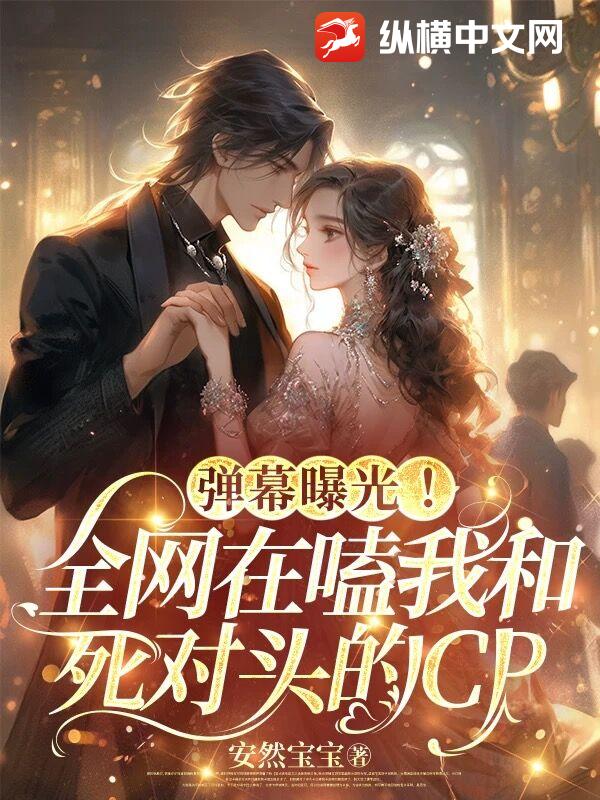 弹幕曝光!全网在嗑我和死对头的CP