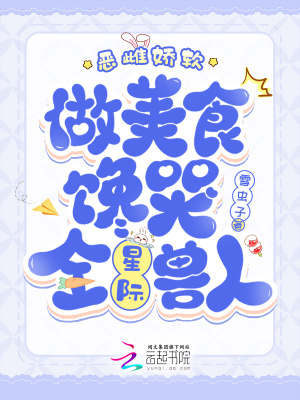 恶雌娇软,做美食馋哭全星际兽人