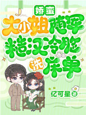 娇蛮大小姐随军,糙汉冷脸洗床单