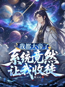 我都大帝了,系统竟然让我收徒