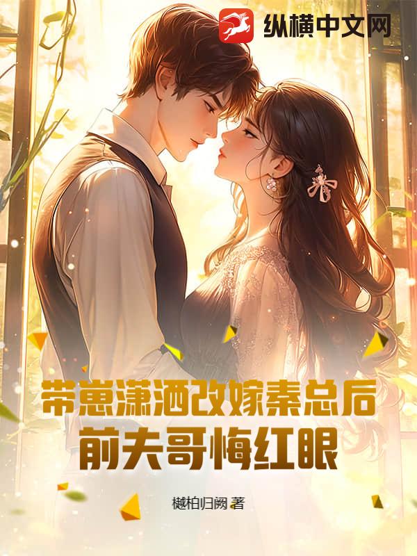 带崽潇洒改嫁秦总后,前夫哥悔红眼