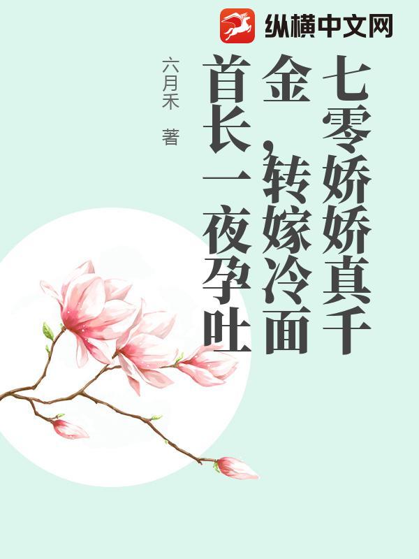 七零娇娇真千金,转嫁冷面首长一夜孕吐