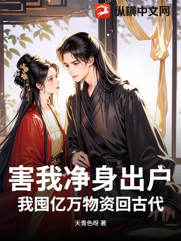 害我净身出户?我囤亿万物资回古代!