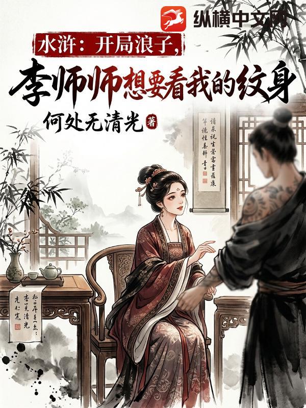 水浒:开局浪子,李师师想要看我的纹身